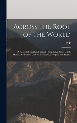 Across the Roof of the World; a Record of Sport and Travel Through Kashmir, Gilgit, Hunza, the Pamirs, Chinese Turkistan, Mongolia and Siberia - Etherton, P T B 1879