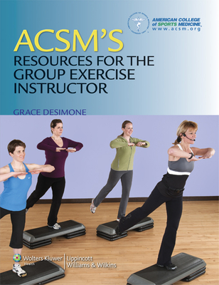 Acsm's Resources for the Group Exercise Instructor - American College of Sports Medicine, and Desimone, Grace, Ba (Editor)