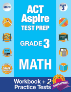 ACT Aspire Test Prep Grade 3 Math: Workbook and 2 ACT Aspire Practice Tests; ACT Aspire Test Prep 3rd Grade, ACT Aspire Math Practice, ACT Aspire Grade 3, ACT Aspire Exam