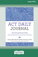 ACT Daily Journal: Get Unstuck and Live Fully with Acceptance and Commitment Therapy [16pt Large Print Edition]