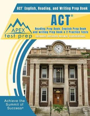 ACT English, Reading, and Writing Prep Book: ACT Reading Prep Book, English Prep Book, and Writing Prep Book & 2 Practice Tests [Includes Detailed Answer Explanations] - Apex Test Prep