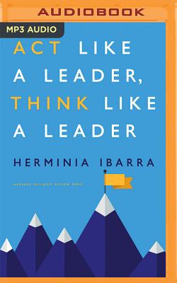 Act Like a Leader, Think Like a Leader - Ibarra, Herminia, and Van Dyck, Jennifer (Read by)
