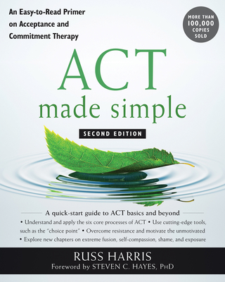 ACT Made Simple: An Easy-To-Read Primer on Acceptance and Commitment Therapy - Harris, Russ, Dr., and Hayes, Steven C, PhD (Foreword by)