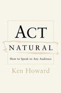 ACT Natural: How to Speak to Any Audience - Howard, Ken, and Taylor, Thomas H, and Tivnan, Edward