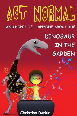 Act Normal - And Don't Tell Anyone About The Dinosaur In The Garden: Read it yourself chapter books - Darkin, Christian