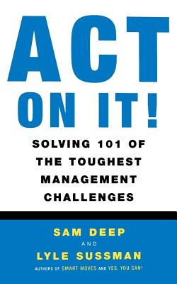 Act on It! Solving 101 of the Toughest Management Challenges - Deep, Samuel D, and Sussman, Lyle