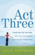 Act Three: Create the Life You Want After Your First Career and Full-Time Motherhood