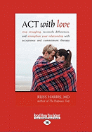 ACT with Love: Stop Struggling, Reconcile Differences, and Strengthen Your Relationship with Acceptance and Commitment Therapy (Large
