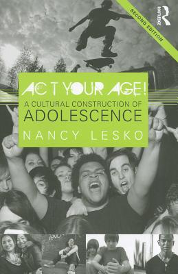 Act Your Age!: A Cultural Construction of Adolescence - Lesko, Nancy