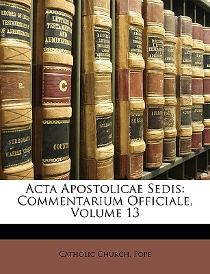 ACTA Apostolicae Sedis: Commentarium Officiale, Volume 13 - Catholic Church Pope (Creator)