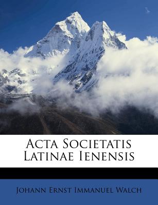 ACTA Societatis Latinae Ienensis - Walch, Johann Ernst Immanuel (Creator), and Johann Ernst Immanuel Walch (Creator)