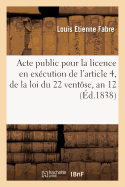 Acte Public Pour La Licence: En Ex?cution de l'Article 4, de la Loi Du 22 Vent?se, an 12