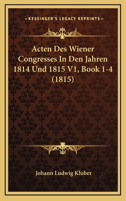 Acten Des Wiener Congresses in Den Jahren 1814 Und 1815 V1, Book 1-4 (1815) - Kluber, Johann Ludwig (Editor)