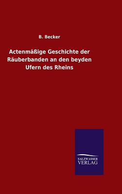 Actenmige Geschichte der Ruberbanden an den beyden Ufern des Rheins - Becker, B