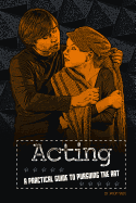 Acting: A Practical Guide to Pursuing the Art