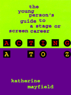 Acting A to Z: The Young Person's Guide to a Stage or Screen Career