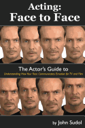 Acting Face to Face: The Actor's Guide to Understanding How Your Face Communicates Emotion for TV and Film