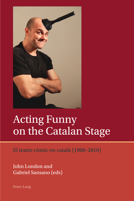 Acting Funny on the Catalan Stage: El teatre cmic en catal (1900-2016) - Lough, Francis, and London, John (Editor), and Sansano, Gabriel (Editor)