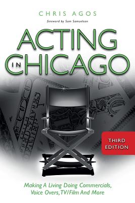Acting In Chicago, 3rd Ed.: Making a Living Doing Commercials, Voice Overs, TV/Film and More - Agos, Chris