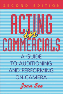 Acting in Commercials: A Guide to Auditioning and Performing on Camera - See, Joan