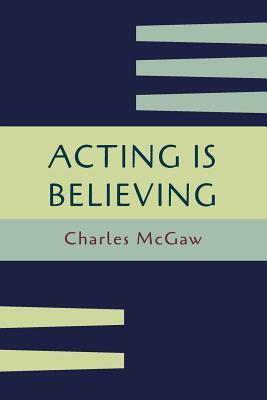 Acting Is Believing: A Basic Method for Beginners [Reprint of First Edition] - McGaw, Charles