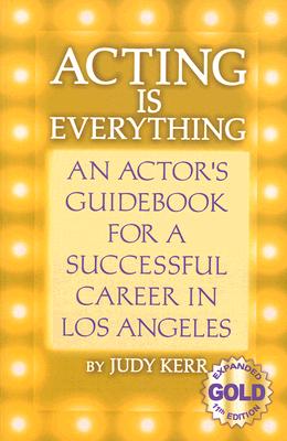 Acting Is Everything: An Actor's Guidebook for a Successful Career in Los Angeles - Kerr, Judy