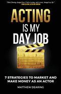 Acting Is My Day Job: Seven Strategies To Market And Make Money As An Actor