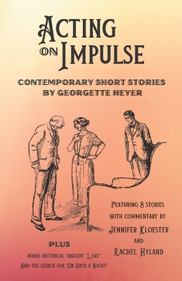 Acting on Impulse - Contemporary Short Stories by Georgette Heyer - Kloester, Jennifer, and Hyland, Rachel, and Heyer, Georgette