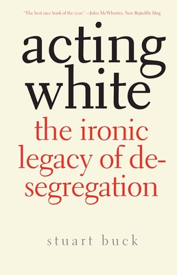 Acting White: The Ironic Legacy of Desegregation - Buck, Stuart
