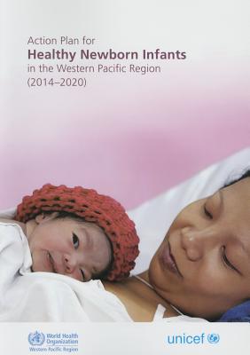 Action plan for healthy newborn infants in the Western Pacific region (2014-2020) - World Health Organization: Regional Office for the Western Pacific