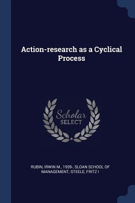 Action-research as a Cyclical Process - Rubin, Irwin M, and Sloan School of Management (Creator), and Steele, Fritz