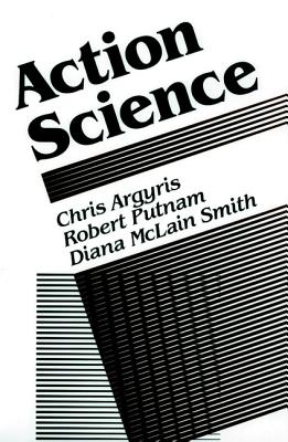 Action Science: Concepts, Methods, and Skills for Research and Intervention - Argyris, Chris, and Putman, Robert, and Smith, Diana McLain