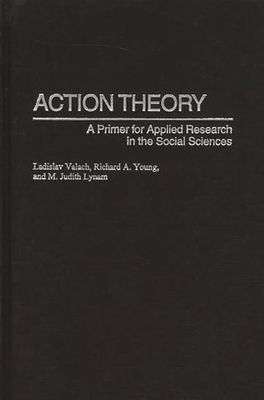 Action Theory: A Primer for Applied Research in the Social Sciences - Valach, Ladislav, and Young, Richard A, and Lynam, M Judith