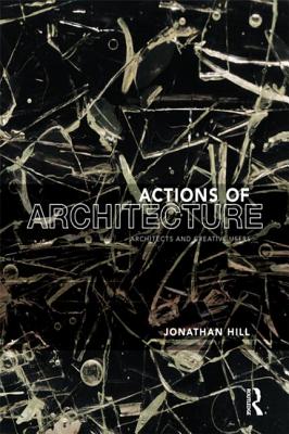 Actions of Architecture: Architects and Creative Users - Hill, Jonathan