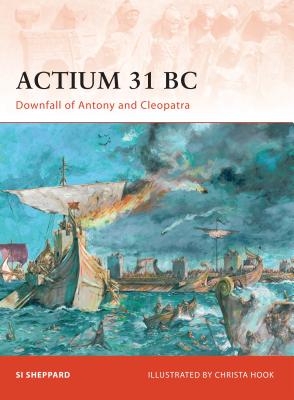 Actium 31 BC: Downfall of Antony and Cleopatra - Sheppard, Si