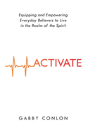 Activate: Equipping and Empowering Everyday Believers to Live in the Realm of the Spirit