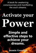 Activate your power.: Simple and effective steps to achieve your dreams.