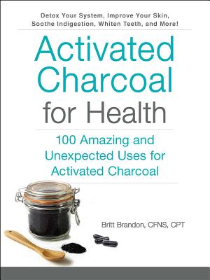 Activated Charcoal for Health: 100 Amazing and Unexpected Uses for Activated Charcoal - Brandon, Britt, CPT