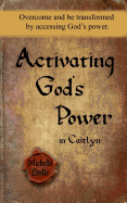 Activating God's Power in Caitlyn: Overcome and Be Transformed by Accessing God's Power.