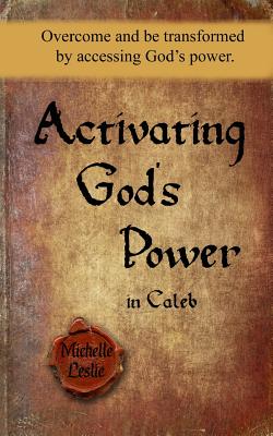 Activating God's Power in Caleb: Overcome and be transformed by accessing God's power. - Leslie, Michelle