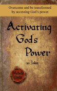 Activating God's Power in John: Overcome and Be Transformed by Accessing God's Power.