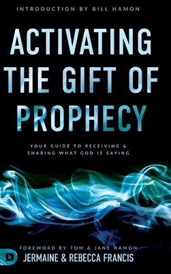 Activating the Gift of Prophecy: Your Guide to Receiving and Sharing what God is Saying - Francis, Jermaine, and Francis, Rebecca, and Hamon, Bill (Introduction by)