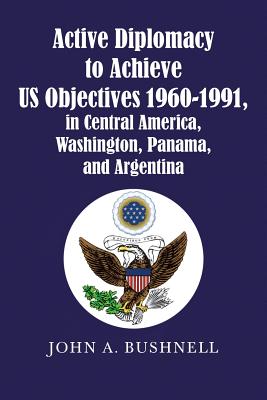 Active Diplomacy to Achieve Us Objectives 1960-1991, in Central America, Washington, Panama, and Argentina - Bushnell, John a