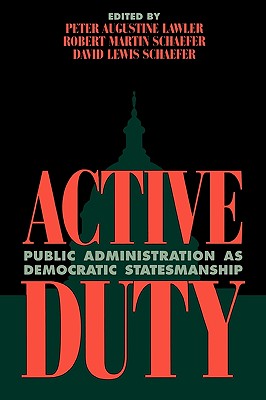 Active Duty: Public Administration as Democratic Statesmanship - Schaefer, Robert Martin, and Schaefer, David Lewis, and Blitz, Mark (Contributions by)