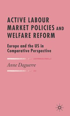 Active Labour Market Policies and Welfare Reform: Europe and the Us in Comparative Perspective - Daguerre, A