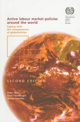 Active Labour Market Policies Around the World: Coping with the Consequences of Globalization - Auer, Peter, and Efendiolu, mit, and Leschke, Janine
