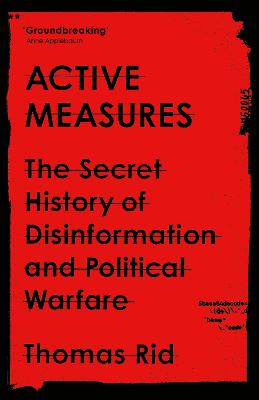 Active Measures: The Secret History of Disinformation and Political Warfare - Rid, Thomas