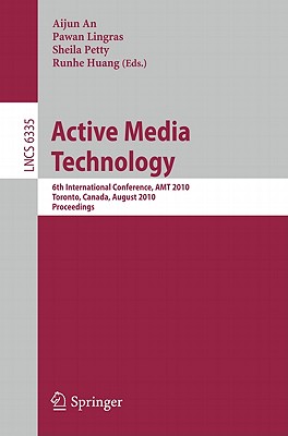 Active Media Technology: 6th International Conference, AMT 2010, Toronto, Canada, August 28-30, 2010, Proceedings - An, Aijun (Editor), and Petty, Sheila (Editor), and Huang, Runhe (Editor)