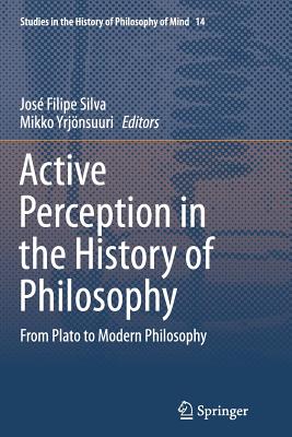 Active Perception in the History of Philosophy: From Plato to Modern Philosophy - Silva, Jos Filipe (Editor), and Yrjnsuuri, Mikko (Editor)