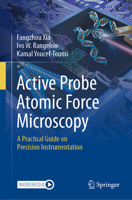 Active Probe Atomic Force Microscopy: A Practical Guide on Precision Instrumentation - Xia, Fangzhou, and Rangelow, Ivo W, and Youcef-Toumi, Kamal